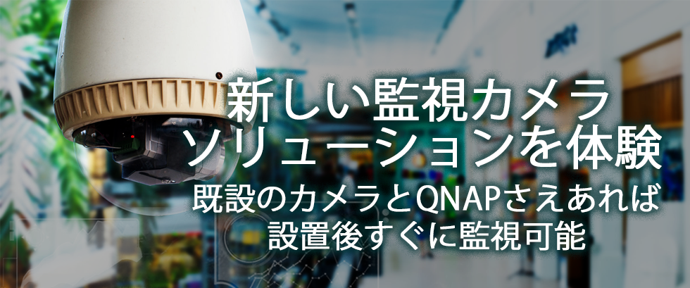 新しい監視カメラソリューションを体験 既設のカメラとQNAPさえあれば設置後すぐに監視可能