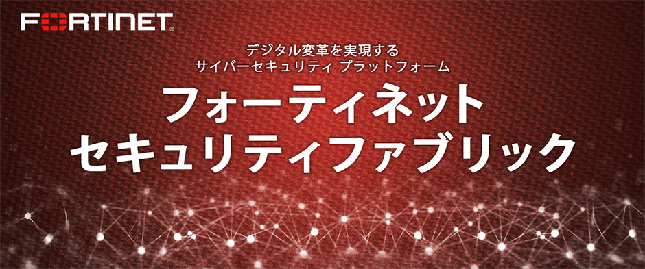 Fortinet 第三世代のネットワークセキュリティ「フォーティネット セキュリティ ファブリック」