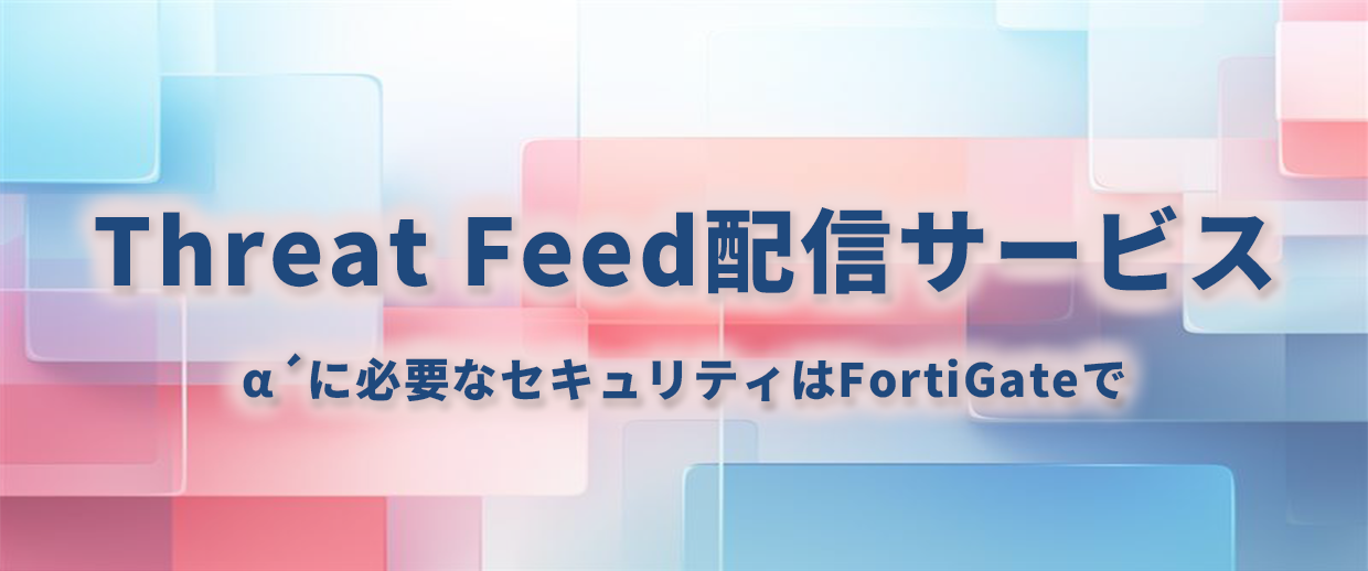 「Threat Feed配信サービス」α´に必要なセキュリティはFortiGateで