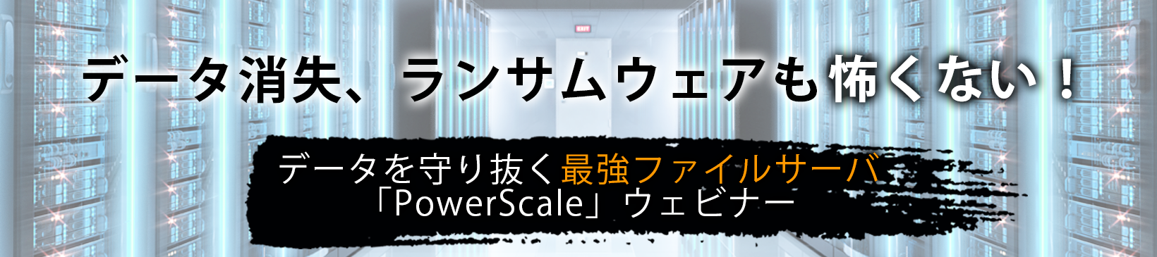 データ消失、ランサムウェアも怖くない！</br> データを守り抜く最強ファイルサーバ「PowerScale」ウェビナー