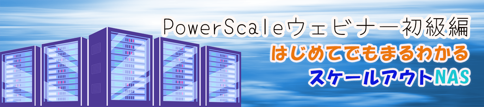 PowerScaleウェビナー初級編</br>はじめてでもまるわかるスケールアウトNAS