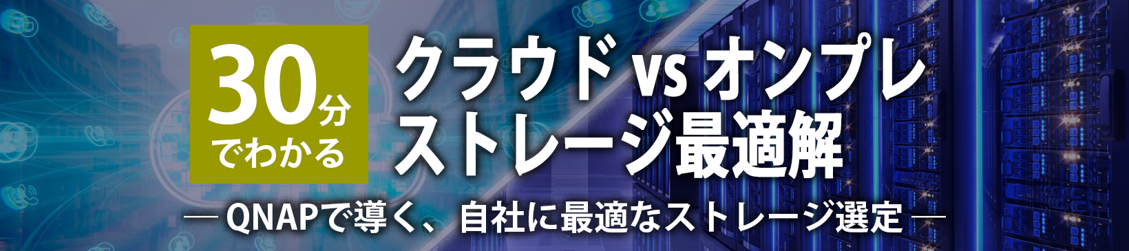 30分でわかる クラウド vs オンプレ ストレージ最適解</br> ― QNAPで導く、自社に最適なストレージ選定 ―
