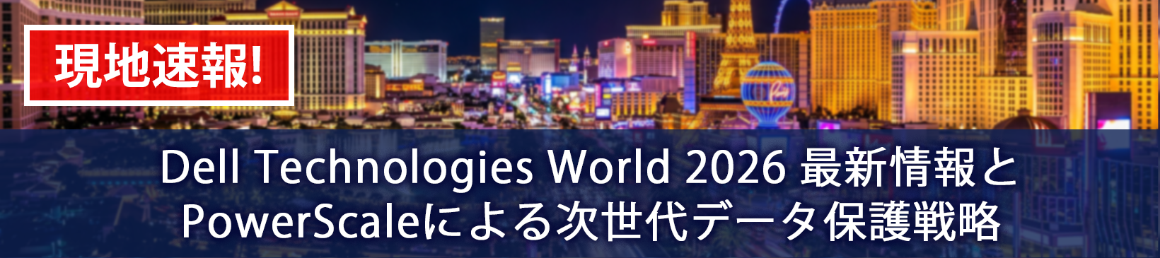 現地速報！Dell Technologies World 2026 <br/>最新情報と PowerScaleによる次世代データ保護戦略