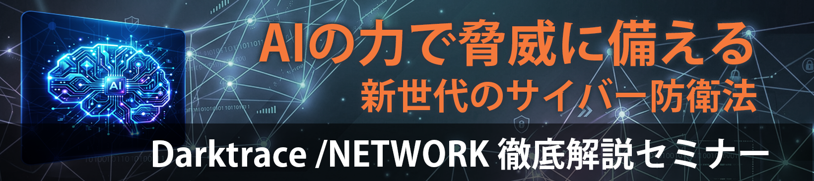AIの力で脅威に備える新世代のサイバー防衛法 </br>Darktrace /NETWORK徹底解説セミナー